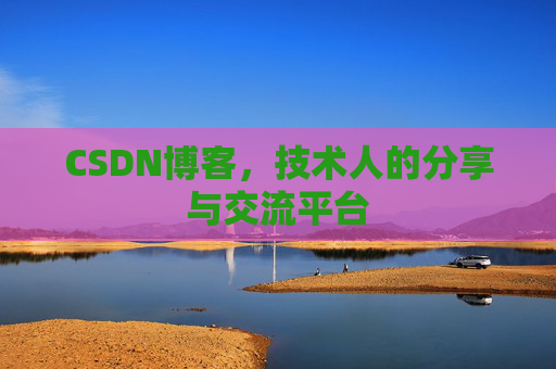 CSDN博客，技术人的分享与交流平台